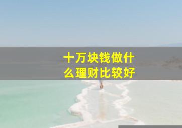 十万块钱做什么理财比较好