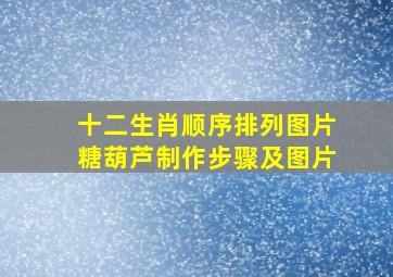 十二生肖顺序排列图片糖葫芦制作步骤及图片