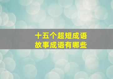 十五个超短成语故事成语有哪些