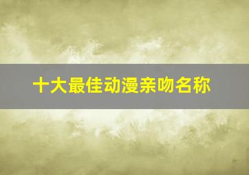 十大最佳动漫亲吻名称