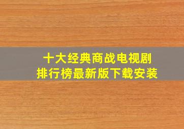 十大经典商战电视剧排行榜最新版下载安装