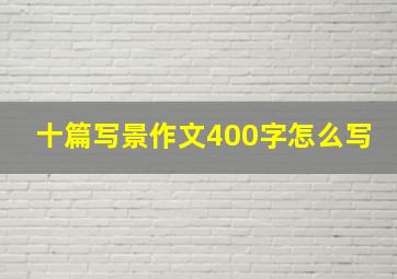 十篇写景作文400字怎么写