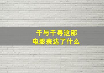 千与千寻这部电影表达了什么