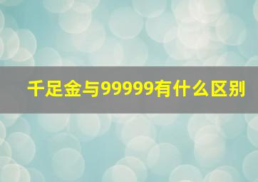 千足金与99999有什么区别