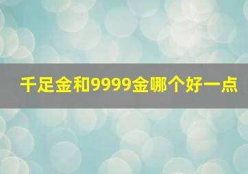 千足金和9999金哪个好一点