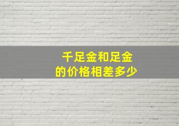 千足金和足金的价格相差多少