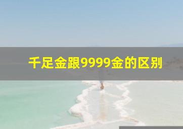 千足金跟9999金的区别