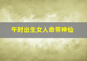 午时出生女人命带神仙