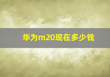 华为m20现在多少钱