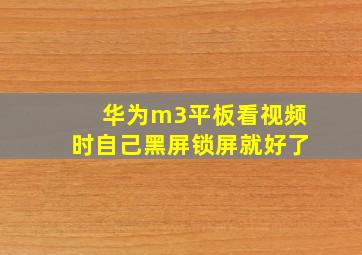 华为m3平板看视频时自己黑屏锁屏就好了