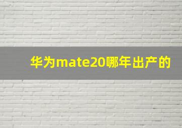 华为mate20哪年出产的