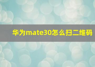 华为mate30怎么扫二维码