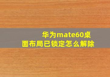 华为mate60桌面布局已锁定怎么解除