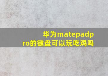 华为matepadpro的键盘可以玩吃鸡吗