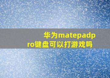 华为matepadpro键盘可以打游戏吗