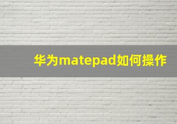 华为matepad如何操作