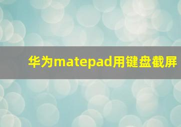 华为matepad用键盘截屏