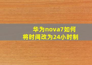 华为nova7如何将时间改为24小时制