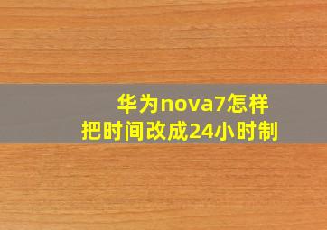 华为nova7怎样把时间改成24小时制