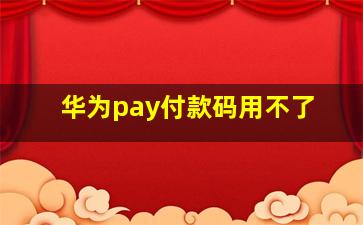 华为pay付款码用不了