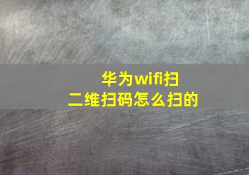 华为wifi扫二维扫码怎么扫的