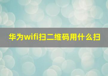 华为wifi扫二维码用什么扫