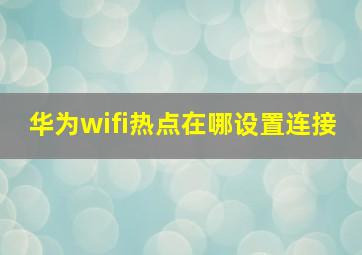 华为wifi热点在哪设置连接