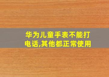 华为儿童手表不能打电话,其他都正常使用