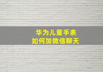 华为儿童手表如何加微信聊天