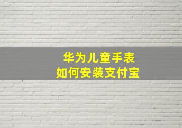 华为儿童手表如何安装支付宝