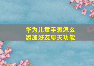 华为儿童手表怎么添加好友聊天功能