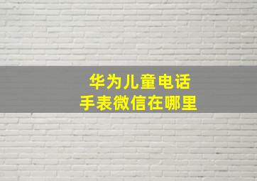 华为儿童电话手表微信在哪里