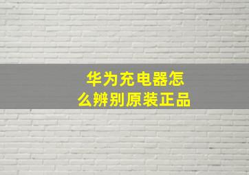 华为充电器怎么辨别原装正品