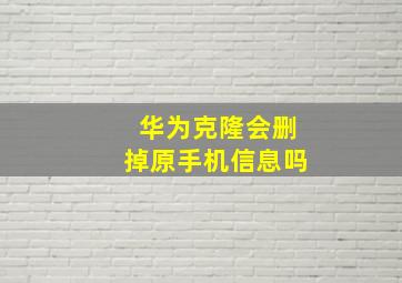 华为克隆会删掉原手机信息吗