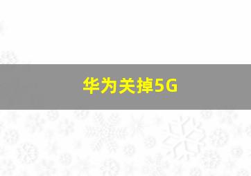 华为关掉5G