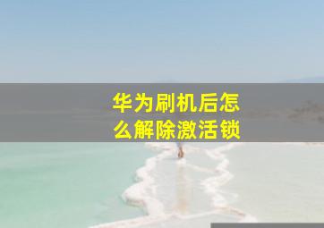 华为刷机后怎么解除激活锁