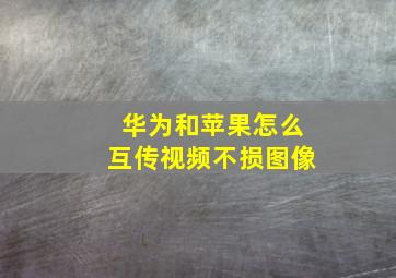 华为和苹果怎么互传视频不损图像