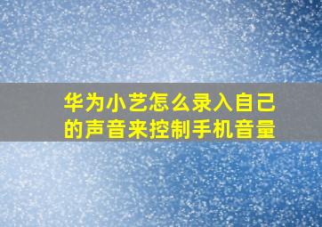 华为小艺怎么录入自己的声音来控制手机音量