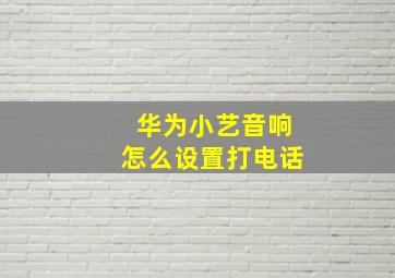 华为小艺音响怎么设置打电话