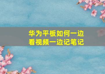 华为平板如何一边看视频一边记笔记