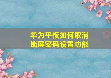 华为平板如何取消锁屏密码设置功能