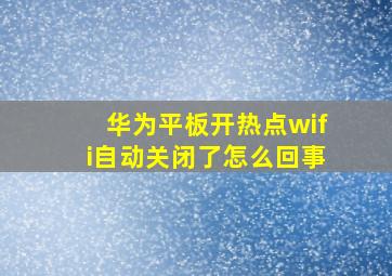 华为平板开热点wifi自动关闭了怎么回事