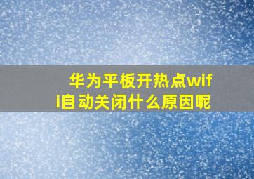 华为平板开热点wifi自动关闭什么原因呢