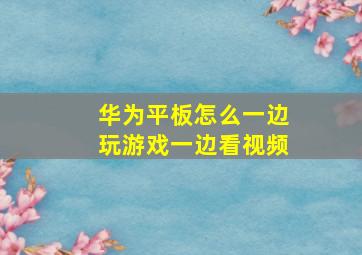 华为平板怎么一边玩游戏一边看视频