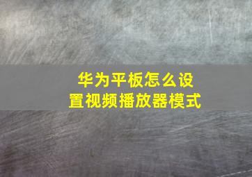 华为平板怎么设置视频播放器模式