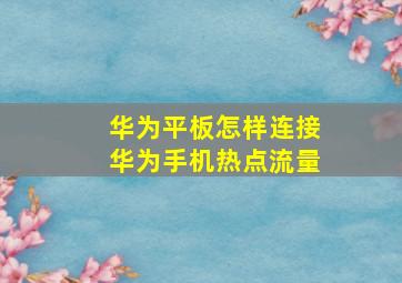 华为平板怎样连接华为手机热点流量