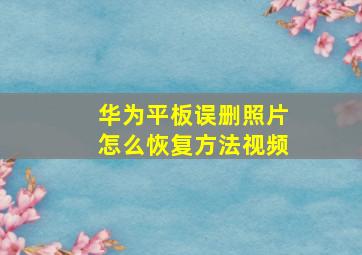 华为平板误删照片怎么恢复方法视频