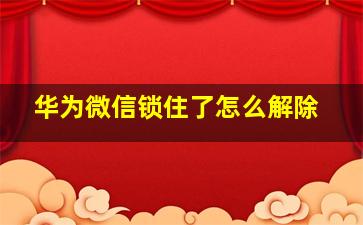 华为微信锁住了怎么解除