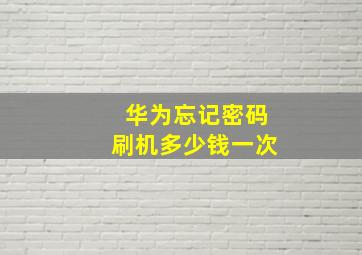 华为忘记密码刷机多少钱一次