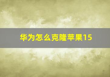 华为怎么克隆苹果15